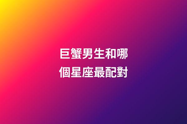 巨蟹男生和哪個星座最配對-第1張-星座運勢-玄機派