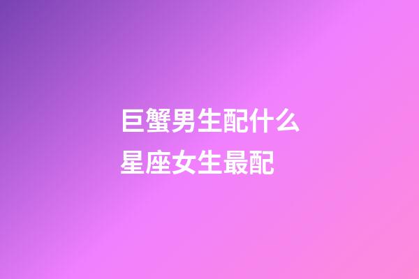 巨蟹男生配什么星座女生最配-第1張-星座運勢-玄機派