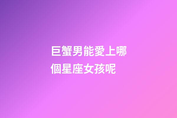 巨蟹男能愛上哪個星座女孩呢-第1張-星座運勢-玄機派