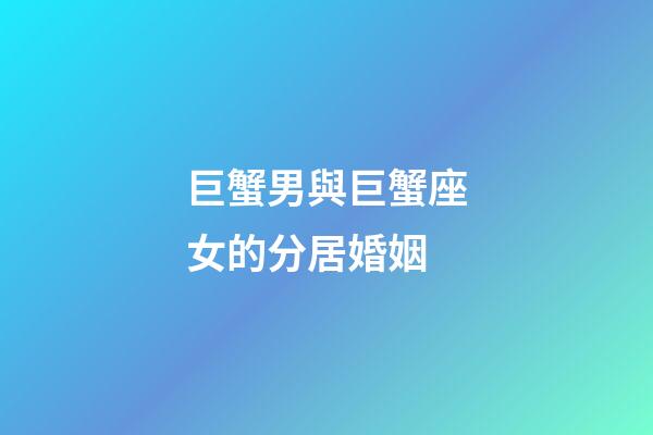 巨蟹男與巨蟹座女的分居婚姻-第1張-星座運勢-玄機派