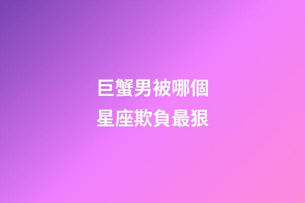 巨蟹男被哪個星座欺負最狠-第1張-星座運勢-玄機派