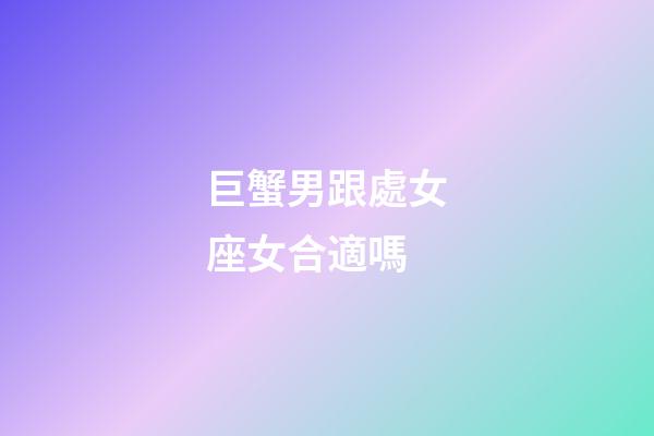 巨蟹男跟處女座女合適嗎-第1張-星座運勢-玄機派