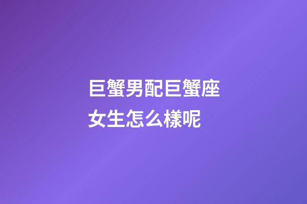 巨蟹男配巨蟹座女生怎么樣呢-第1張-星座運(yùn)勢(shì)-玄機(jī)派