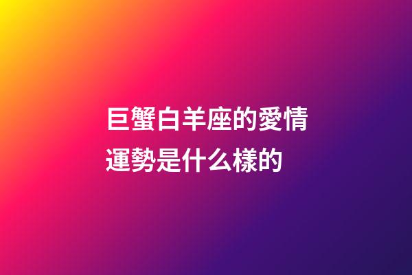 巨蟹白羊座的愛情運勢是什么樣的-第1張-星座運勢-玄機派