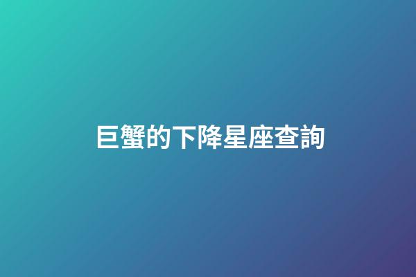 巨蟹的下降星座查詢-第1張-星座運勢-玄機派