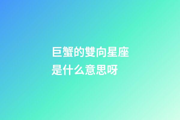 巨蟹的雙向星座是什么意思呀-第1張-星座運勢-玄機派