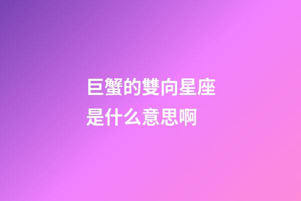 巨蟹的雙向星座是什么意思啊-第1張-星座運勢-玄機派