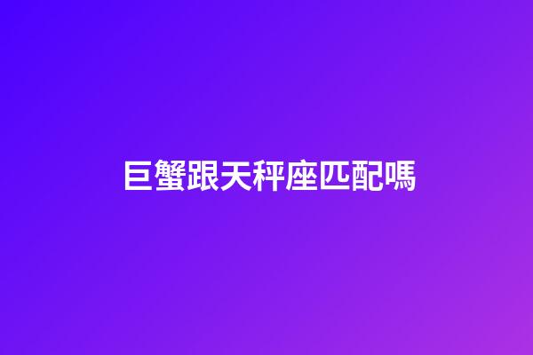 巨蟹跟天秤座匹配嗎-第1張-星座運(yùn)勢(shì)-玄機(jī)派