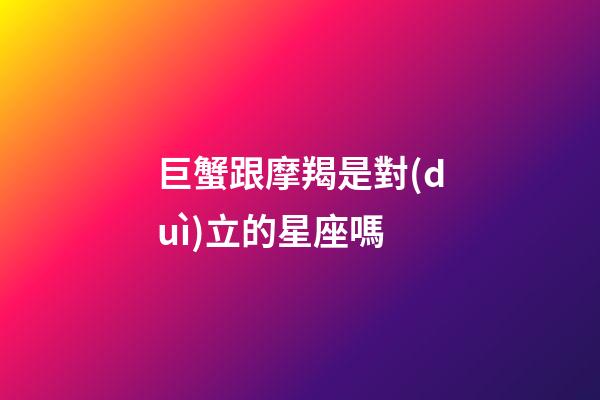 巨蟹跟摩羯是對(duì)立的星座嗎-第1張-星座運(yùn)勢(shì)-玄機(jī)派
