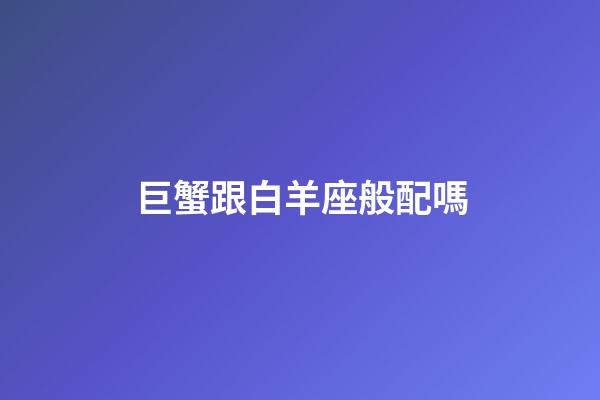 巨蟹跟白羊座般配嗎-第1張-星座運勢-玄機派