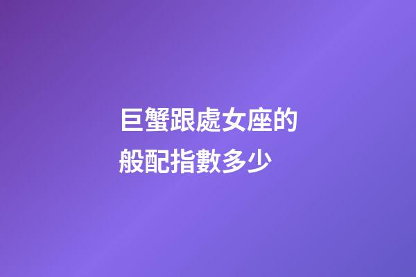 巨蟹跟處女座的般配指數多少-第1張-星座運勢-玄機派