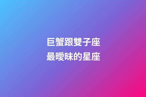 巨蟹跟雙子座最曖昧的星座-第1張-星座運勢-玄機派