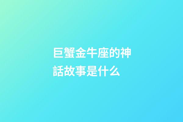 巨蟹金牛座的神話故事是什么-第1張-星座運勢-玄機派