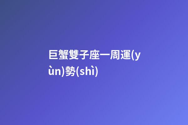 巨蟹雙子座一周運(yùn)勢(shì)-第1張-星座運(yùn)勢(shì)-玄機(jī)派