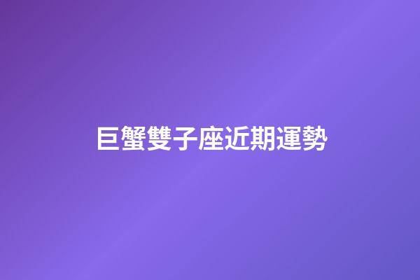 巨蟹雙子座近期運勢-第1張-星座運勢-玄機派