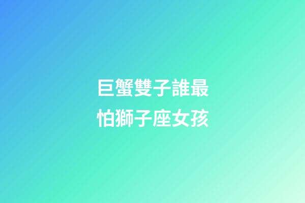 巨蟹雙子誰最怕獅子座女孩-第1張-星座運(yùn)勢(shì)-玄機(jī)派