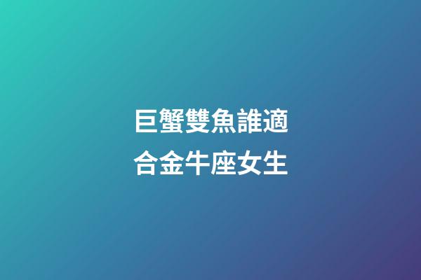 巨蟹雙魚誰適合金牛座女生-第1張-星座運勢-玄機派