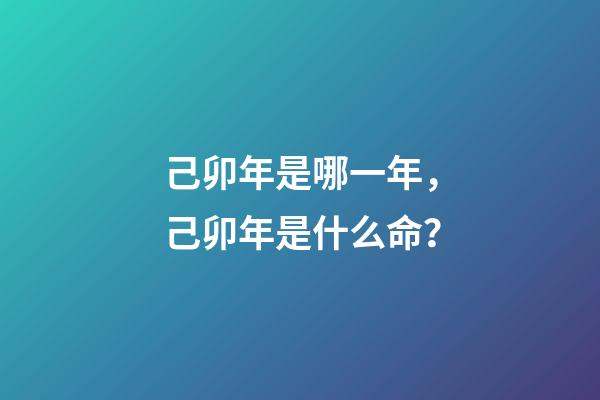 己卯年是哪一年，己卯年是什么命？
