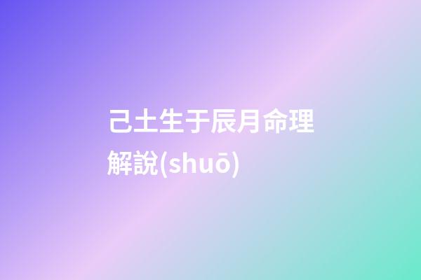 己土生于辰月命理解說(shuō)
