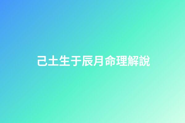 己土生于辰月命理解說