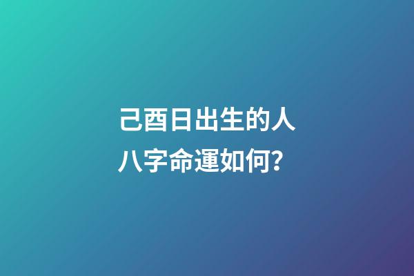 己酉日出生的人八字命運如何？
