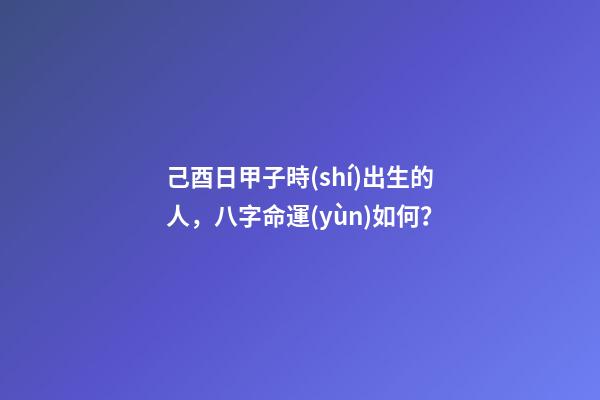 己酉日甲子時(shí)出生的人，八字命運(yùn)如何？