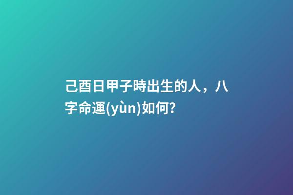 己酉日甲子時出生的人，八字命運(yùn)如何？