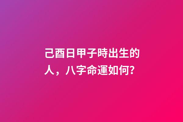 己酉日甲子時出生的人，八字命運如何？