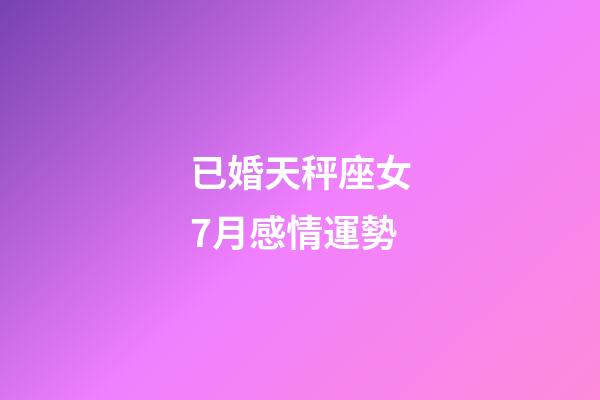 已婚天秤座女7月感情運勢-第1張-星座運勢-玄機派