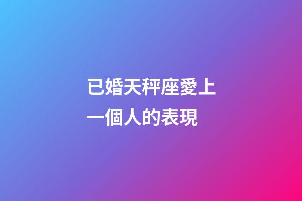 已婚天秤座愛上一個人的表現-第1張-星座運勢-玄機派