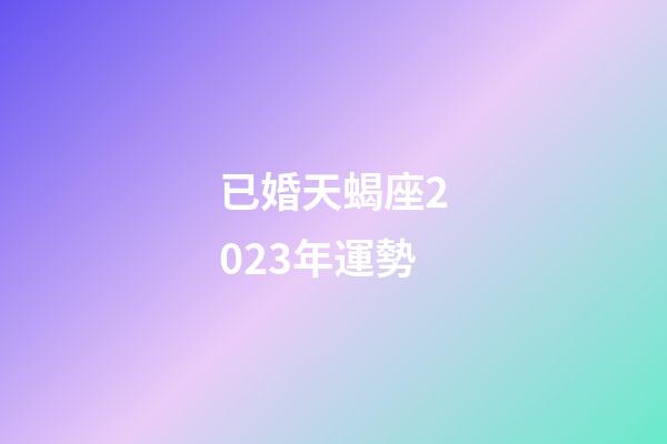 已婚天蝎座2023年運勢-第1張-星座運勢-玄機派
