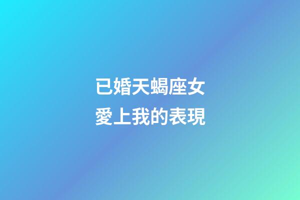 已婚天蝎座女愛上我的表現-第1張-星座運勢-玄機派