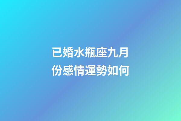 已婚水瓶座九月份感情運勢如何-第1張-星座運勢-玄機派