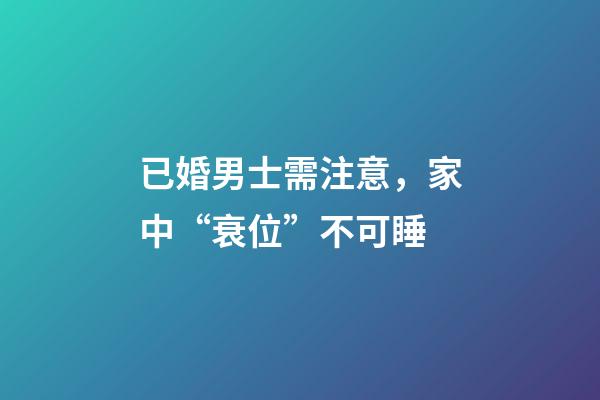 已婚男士需注意，家中“衰位”不可睡