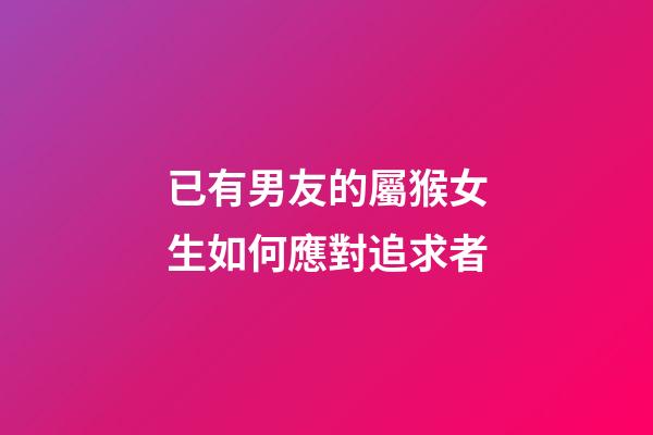 已有男友的屬猴女生如何應對追求者