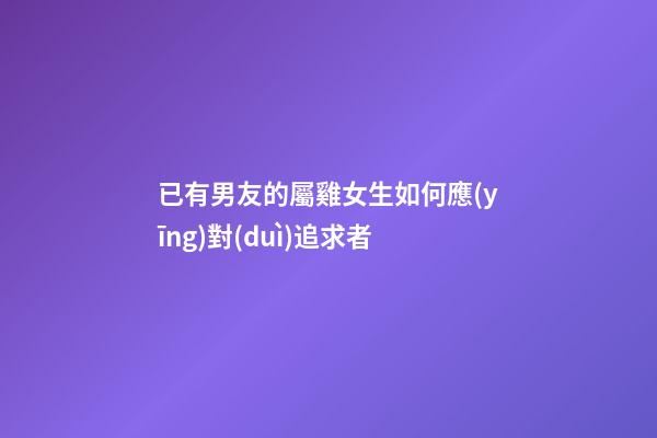 已有男友的屬雞女生如何應(yīng)對(duì)追求者