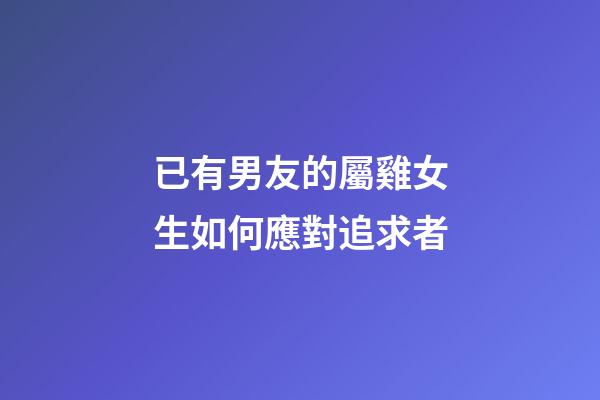 已有男友的屬雞女生如何應對追求者