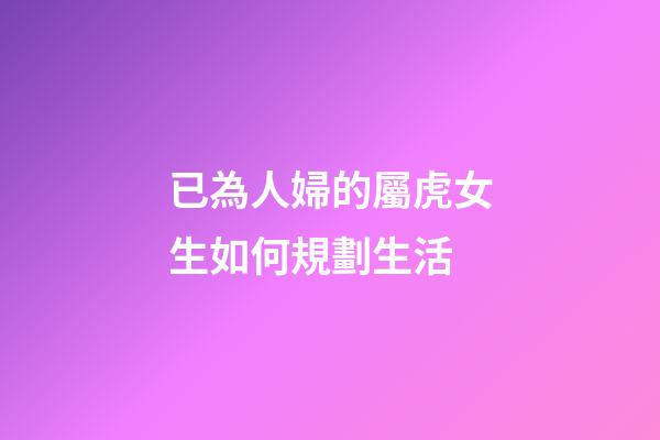 已為人婦的屬虎女生如何規劃生活