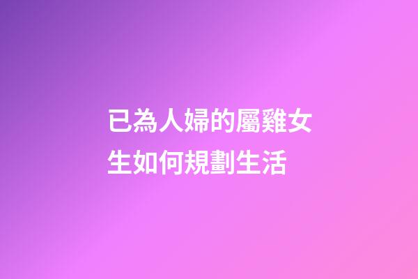已為人婦的屬雞女生如何規劃生活