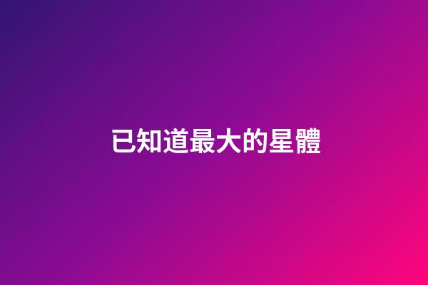 已知道最大的星體