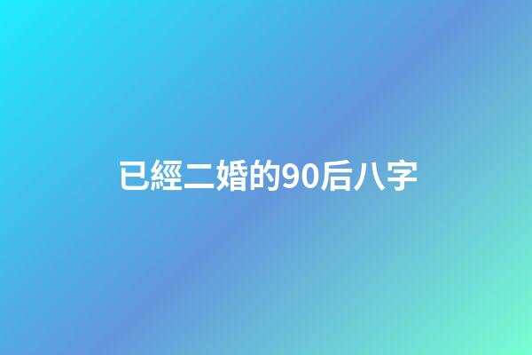 已經二婚的90后八字