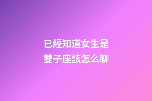 已經知道女生是雙子座該怎么聊-第1張-星座運勢-玄機派