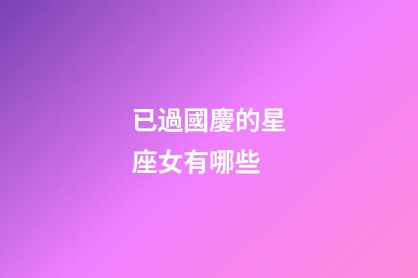 已過國慶的星座女有哪些-第1張-星座運勢-玄機派