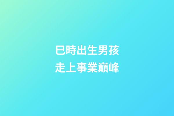 巳時出生男孩走上事業巔峰