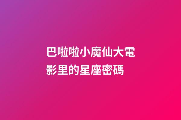 巴啦啦小魔仙大電影里的星座密碼