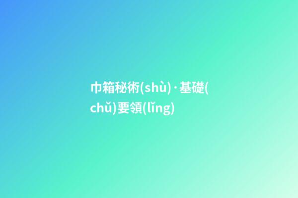 巾箱秘術(shù)·基礎(chǔ)要領(lǐng)