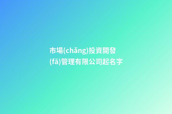 市場(chǎng)投資開發(fā)管理有限公司起名字-第1張-公司起名-玄機(jī)派