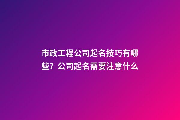 市政工程公司起名技巧有哪些？公司起名需要注意什么-第1張-公司起名-玄機派