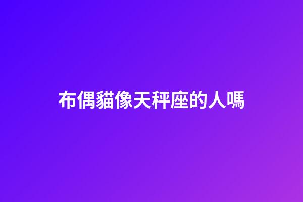 布偶貓像天秤座的人嗎-第1張-星座運勢-玄機派
