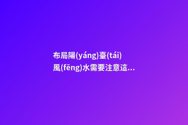 布局陽(yáng)臺(tái)風(fēng)水需要注意這三大問(wèn)題